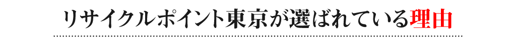 リサイクルポイント東京が選ばれている理由